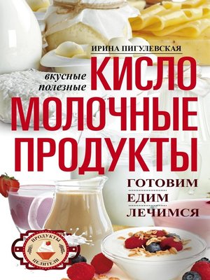 cover image of Кисломолочные продукты вкусные, целебные. Готовим, едим, лечимся